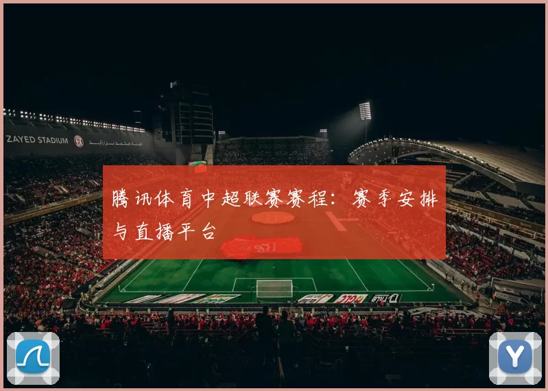 腾讯体育中超联赛赛程：赛季安排与直播平台