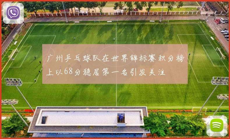 广州乒乓球队在世界锦标赛积分榜上以68分稳居第一名引发关注