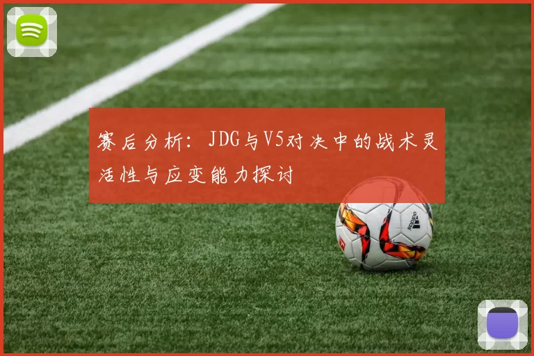 赛后分析：JDG与V5对决中的战术灵活性与应变能力探讨