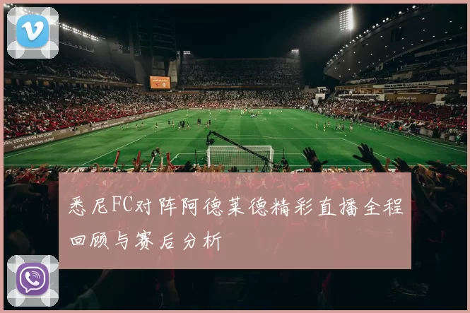 悉尼FC对阵阿德莱德精彩直播全程回顾与赛后分析