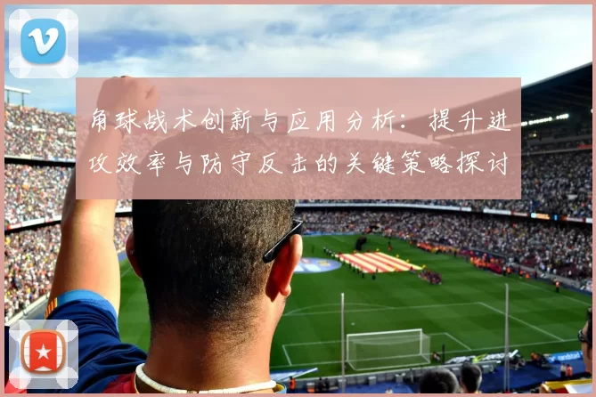 角球战术创新与应用分析：提升进攻效率与防守反击的关键策略探讨