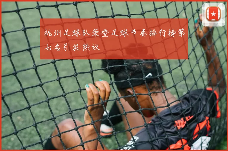 杭州足球队荣登足球节奏排行榜第七名引发热议