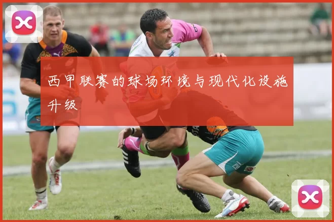 西甲联赛的球场环境与现代化设施升级