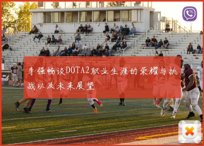 李强畅谈DOTA2职业生涯的荣耀与挑战以及未来展望
