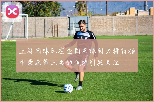 上海网球队在全国网球耐力排行榜中荣获第三名的佳绩引发关注