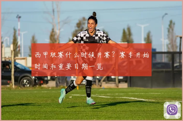 西甲联赛什么时候开赛？赛季开始时间和重要日期一览
