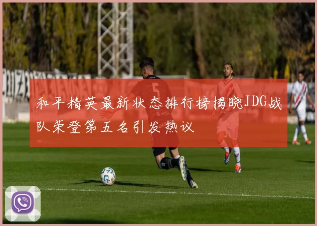 和平精英最新状态排行榜揭晓JDG战队荣登第五名引发热议