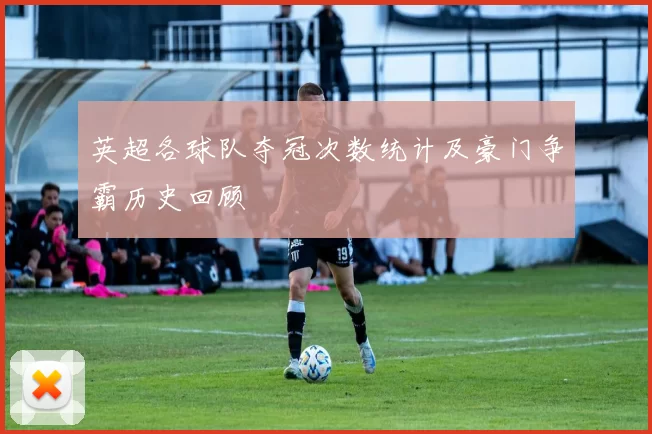 英超各球队夺冠次数统计及豪门争霸历史回顾