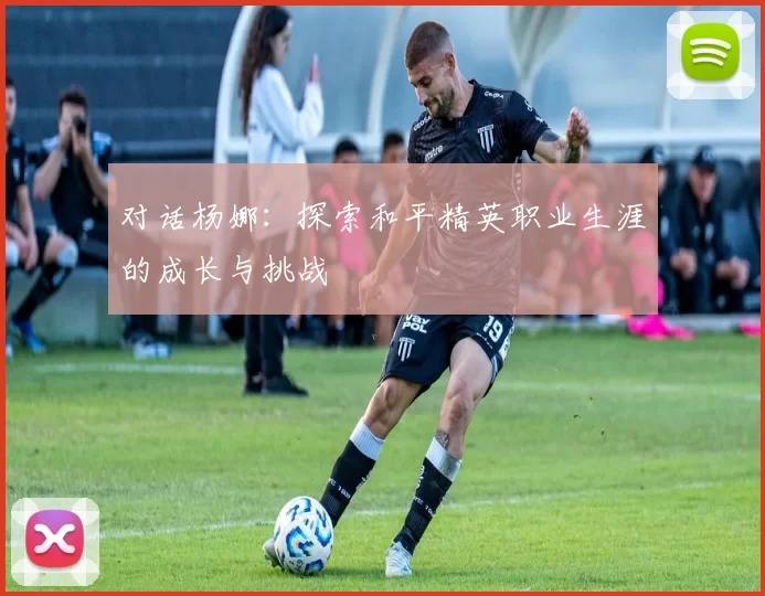 对话杨娜：探索和平精英职业生涯的成长与挑战