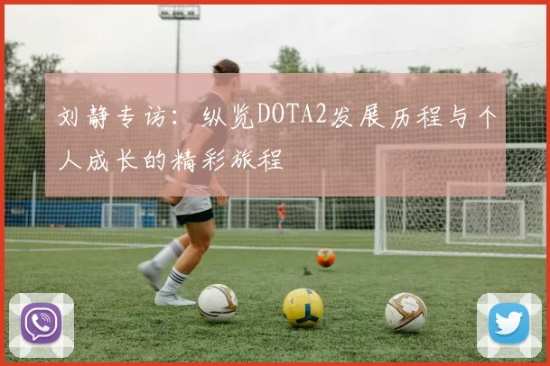 刘静专访：纵览DOTA2发展历程与个人成长的精彩旅程
