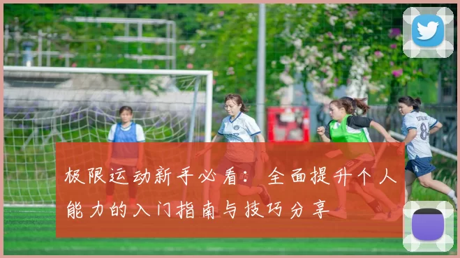 极限运动新手必看：全面提升个人能力的入门指南与技巧分享