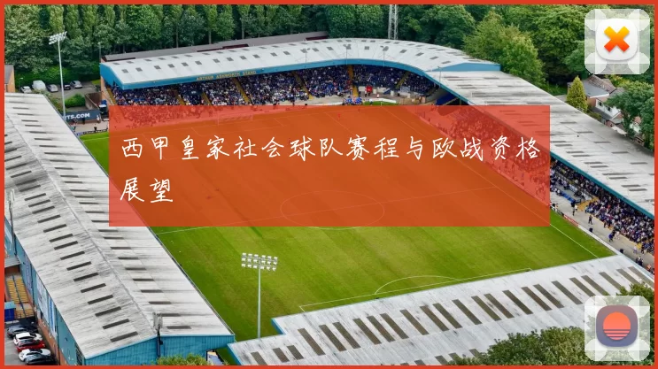 西甲皇家社会球队赛程与欧战资格展望
