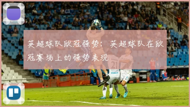 英超球队欧冠强势：英超球队在欧冠赛场上的强势表现