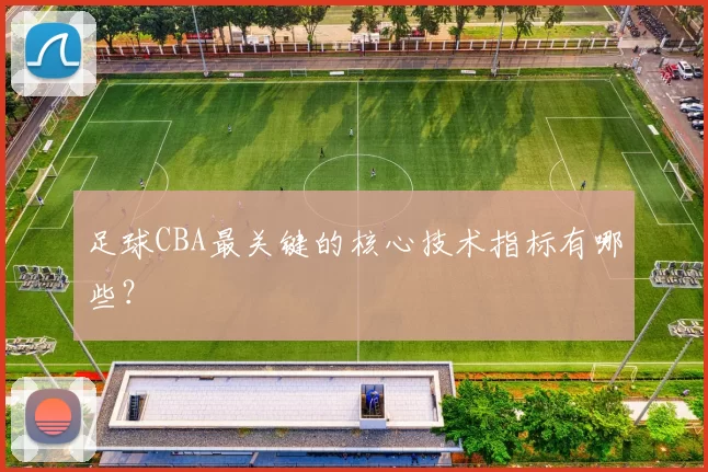 足球CBA最关键的核心技术指标有哪些？