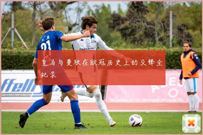 皇马与曼联在欧冠历史上的交锋全纪录
