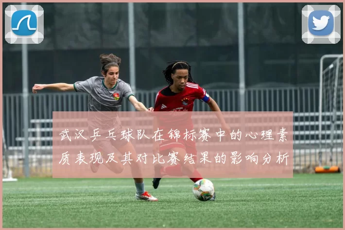 武汉乒乓球队在锦标赛中的心理素质表现及其对比赛结果的影响分析