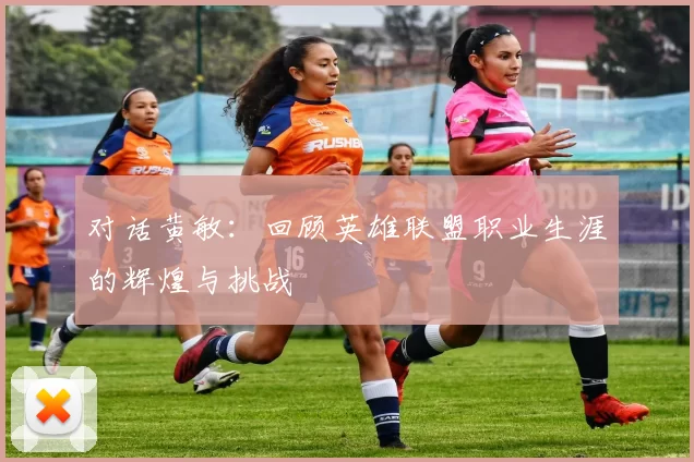 对话黄敏：回顾英雄联盟职业生涯的辉煌与挑战