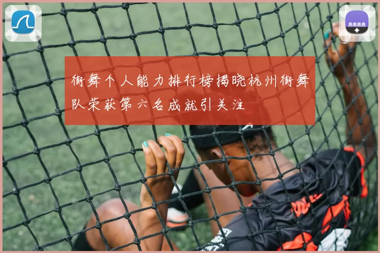街舞个人能力排行榜揭晓杭州街舞队荣获第六名成就引关注