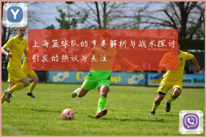 上海篮球队的节奏解析与战术探讨引发的热议与关注
