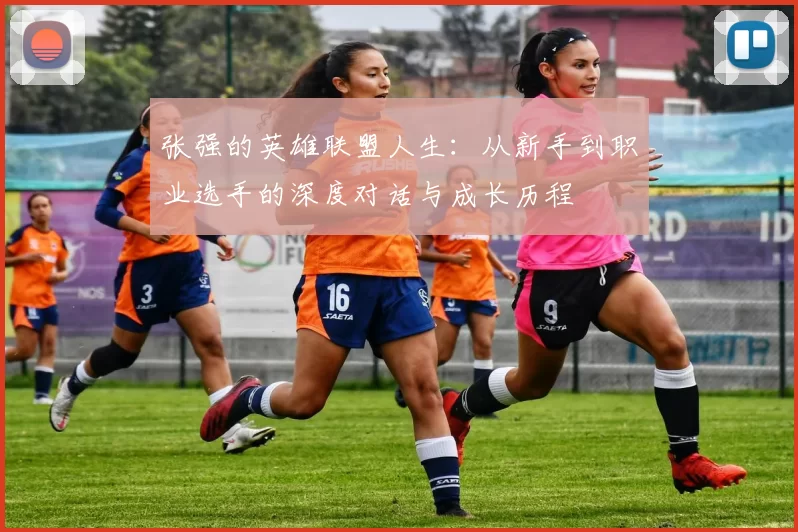 张强的英雄联盟人生：从新手到职业选手的深度对话与成长历程