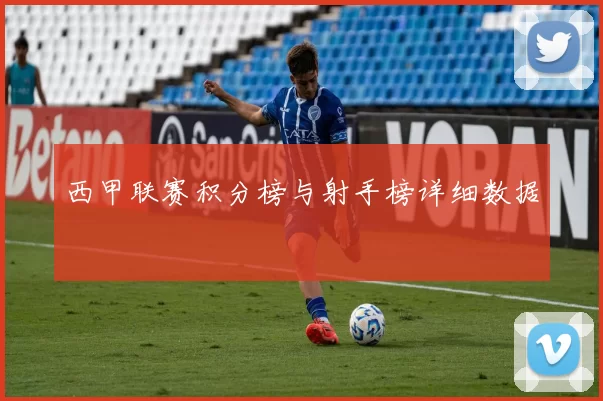 西甲联赛积分榜与射手榜详细数据
