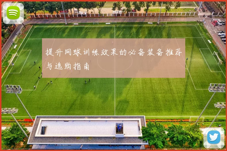 提升网球训练效果的必备装备推荐与选购指南
