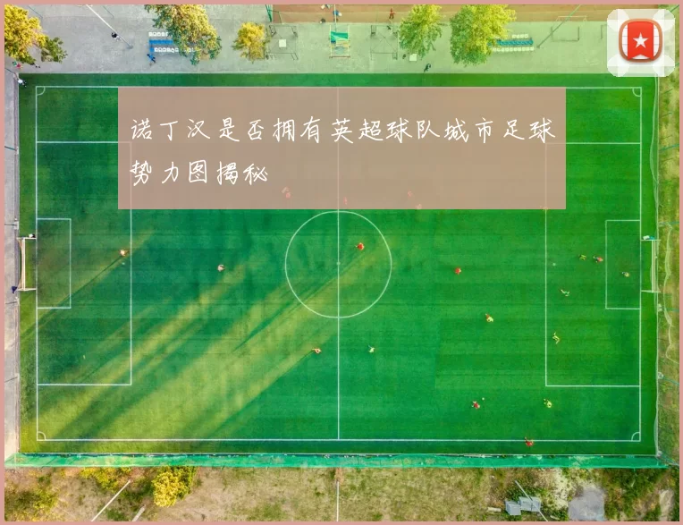 诺丁汉是否拥有英超球队城市足球势力图揭秘