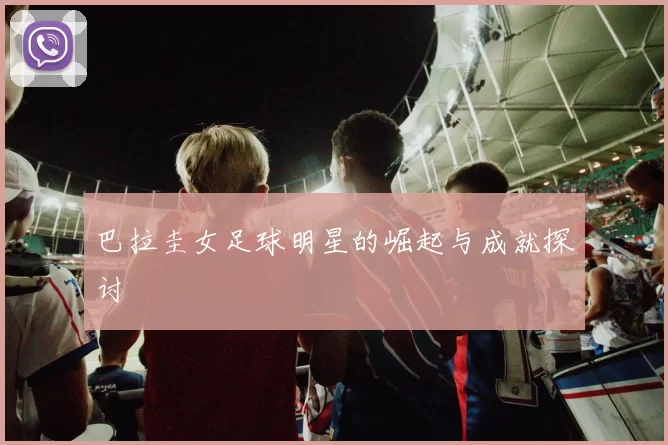 巴拉圭女足球明星的崛起与成就探讨