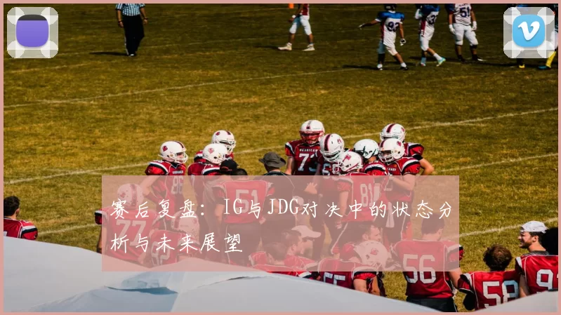 赛后复盘：IG与JDG对决中的状态分析与未来展望