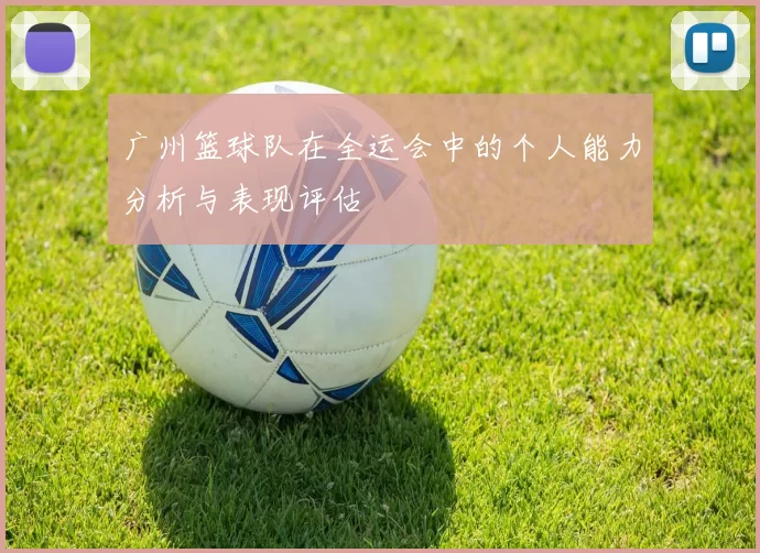 广州篮球队在全运会中的个人能力分析与表现评估