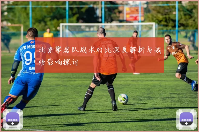 北京攀岩队战术对比深度解析与战绩影响探讨