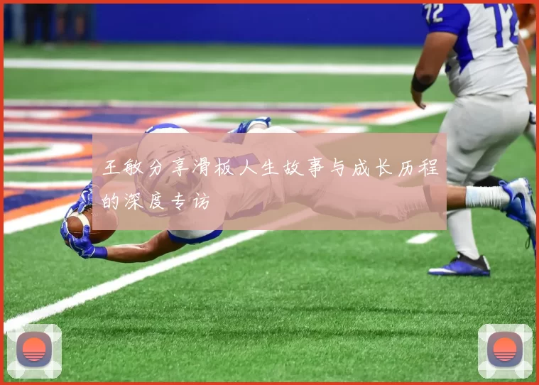 王敏分享滑板人生故事与成长历程的深度专访
