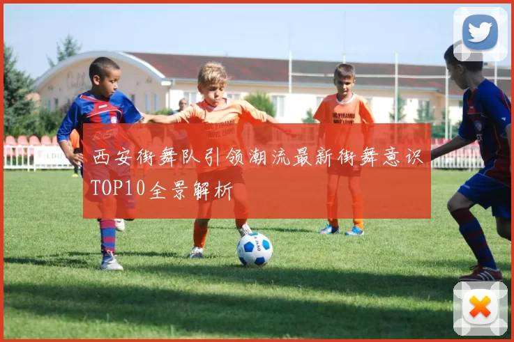 西安街舞队引领潮流最新街舞意识TOP10全景解析