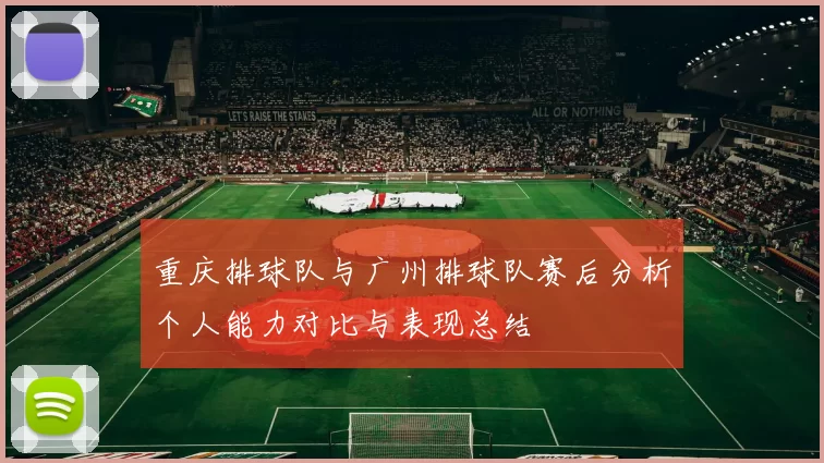 重庆排球队与广州排球队赛后分析个人能力对比与表现总结