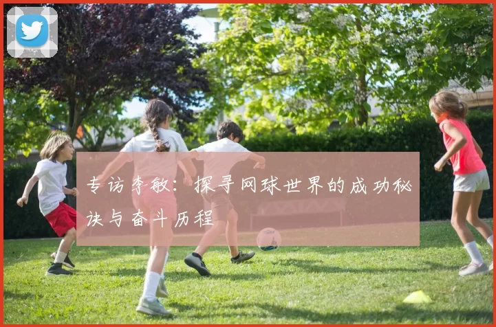 专访李敏：探寻网球世界的成功秘诀与奋斗历程