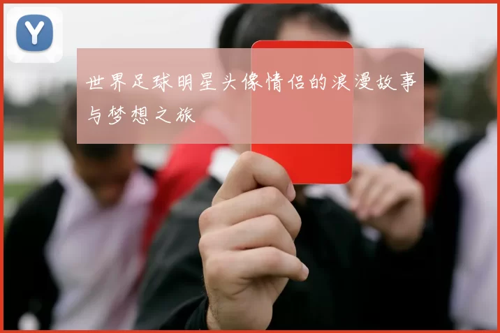 世界足球明星头像情侣的浪漫故事与梦想之旅