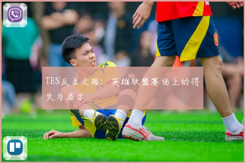 TES反击之路：英雄联盟赛场上的得失与启示