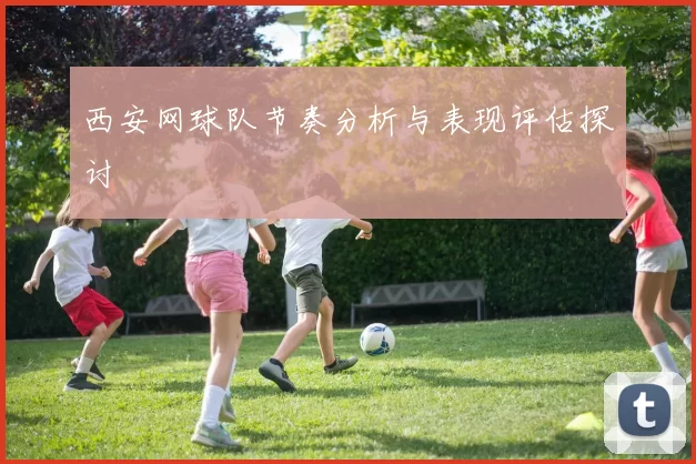 西安网球队节奏分析与表现评估探讨