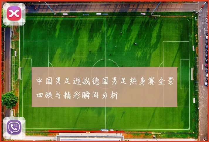 中国男足迎战德国男足热身赛全景回顾与精彩瞬间分析