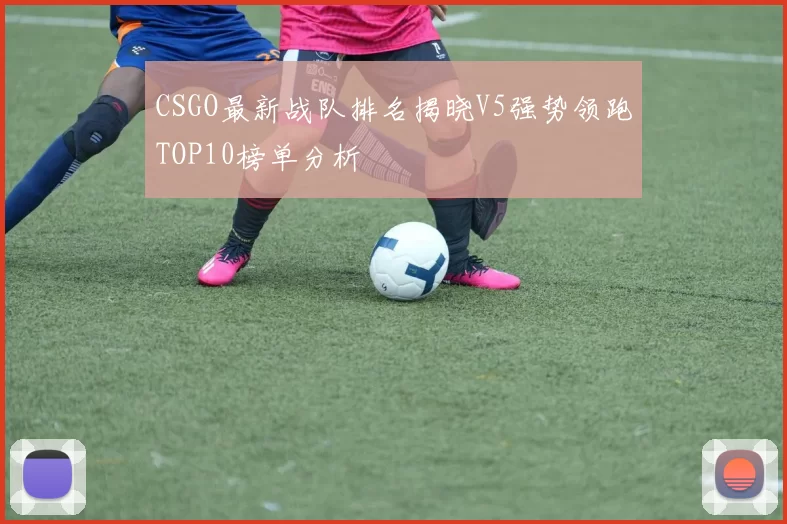CSGO最新战队排名揭晓V5强势领跑TOP10榜单分析