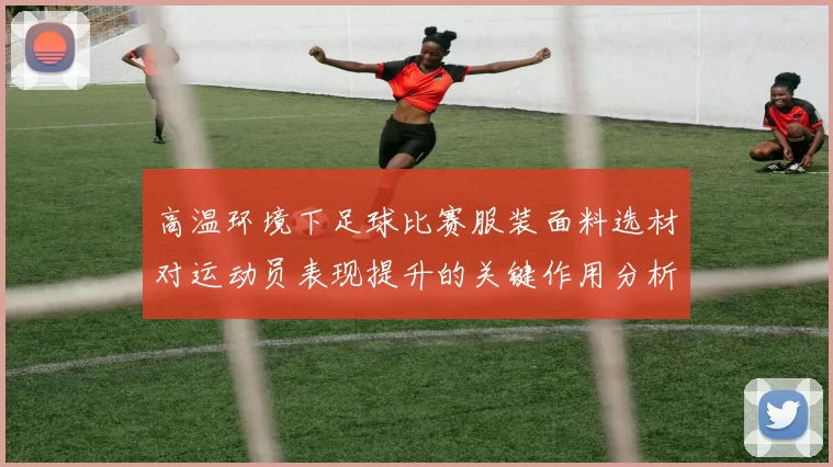高温环境下足球比赛服装面料选材对运动员表现提升的关键作用分析
