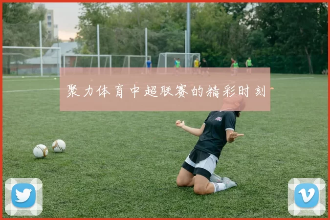 聚力体育中超联赛的精彩时刻
