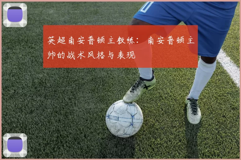 英超南安普顿主教练：南安普顿主帅的战术风格与表现