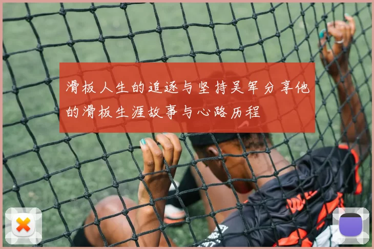 滑板人生的追逐与坚持吴军分享他的滑板生涯故事与心路历程