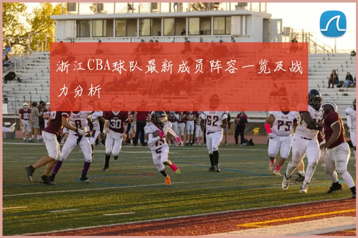 浙江CBA球队最新成员阵容一览及战力分析