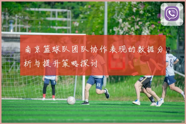 南京篮球队团队协作表现的数据分析与提升策略探讨