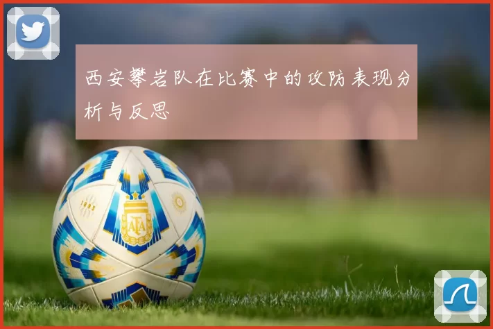 西安攀岩队在比赛中的攻防表现分析与反思