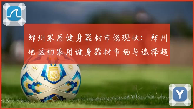 郑州家用健身器材市场现状：郑州地区的家用健身器材市场与选择趋势