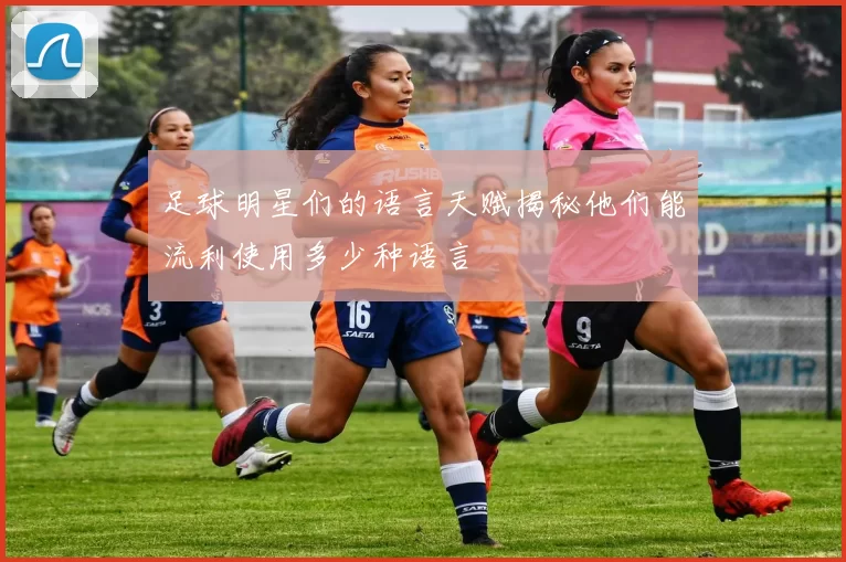 足球明星们的语言天赋揭秘他们能流利使用多少种语言
