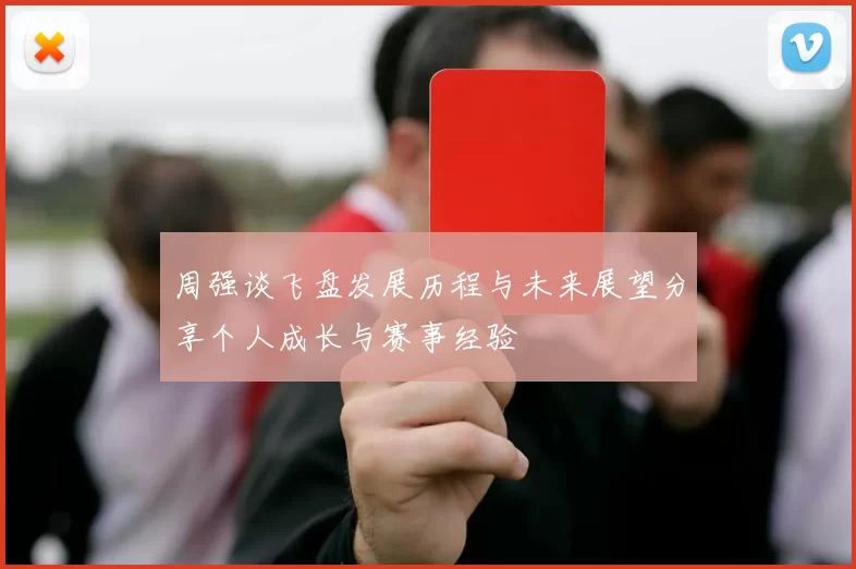 周强谈飞盘发展历程与未来展望分享个人成长与赛事经验